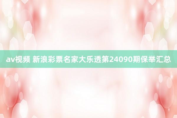 av视频 新浪彩票名家大乐透第24090期保举汇总