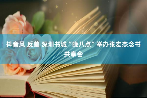 抖音风 反差 深圳书城“晚八点”举办张宏杰念书共享会