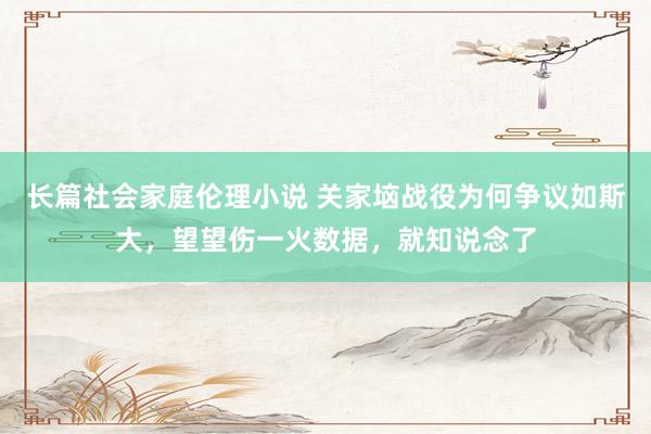 长篇社会家庭伦理小说 关家垴战役为何争议如斯大，望望伤一火数据，就知说念了