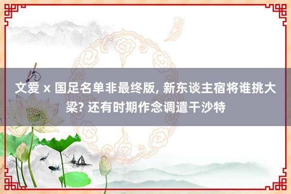 文爱 x 国足名单非最终版, 新东谈主宿将谁挑大梁? 还有时期作念调遣干沙特