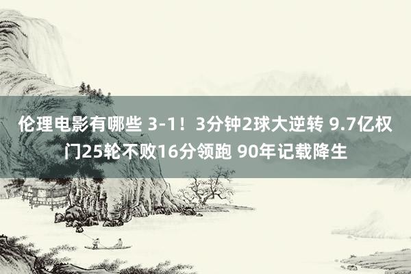 伦理电影有哪些 3-1！3分钟2球大逆转 9.7亿权门25轮不败16分领跑 90年记载降生