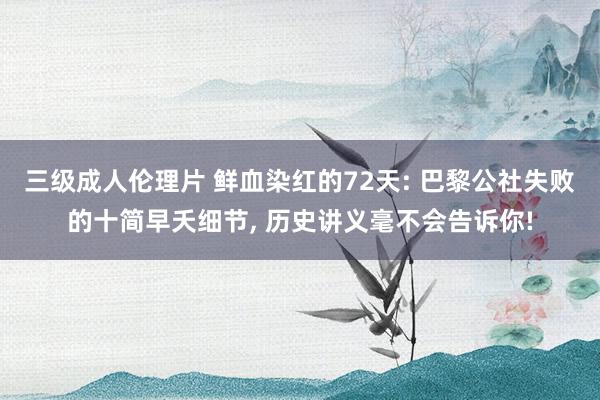 三级成人伦理片 鲜血染红的72天: 巴黎公社失败的十简早夭细节, 历史讲义毫不会告诉你!