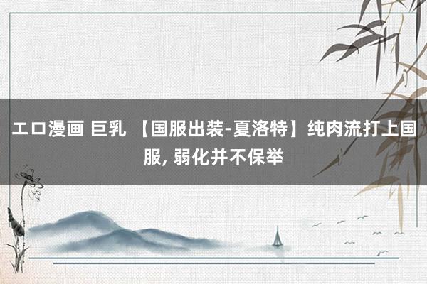エロ漫画 巨乳 【国服出装-夏洛特】纯肉流打上国服, 弱化并不保举