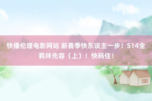 快播伦理电影网站 新赛季快东谈主一步！S14全羁绊先容（上）！快码住！