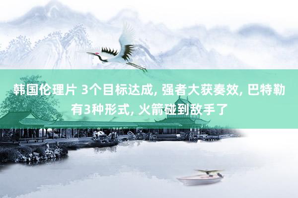韩国伦理片 3个目标达成, 强者大获奏效, 巴特勒有3种形式, 火箭碰到敌手了