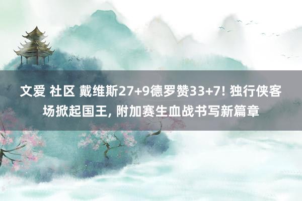 文爱 社区 戴维斯27+9德罗赞33+7! 独行侠客场掀起国王, 附加赛生血战书写新篇章