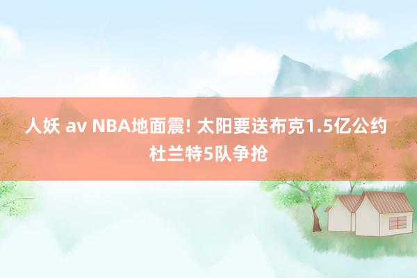 人妖 av NBA地面震! 太阳要送布克1.5亿公约 杜兰特5队争抢