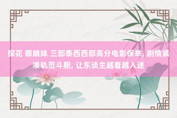 探花 眼睛妹 三部泰西西部高分电影保举, 剧情紧凑轨范斗胆, 让东谈主越看越入迷