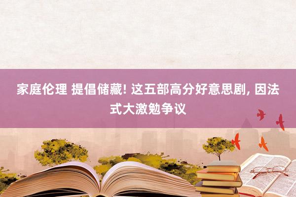 家庭伦理 提倡储藏! 这五部高分好意思剧, 因法式大激勉争议