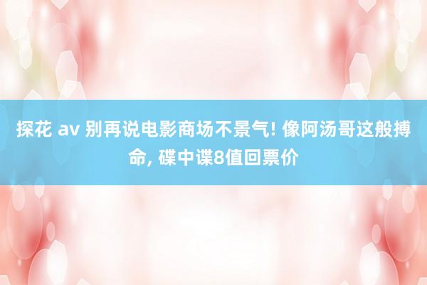 探花 av 别再说电影商场不景气! 像阿汤哥这般搏命, 碟中谍8值回票价