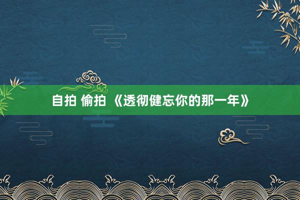 自拍 偷拍 《透彻健忘你的那一年》
