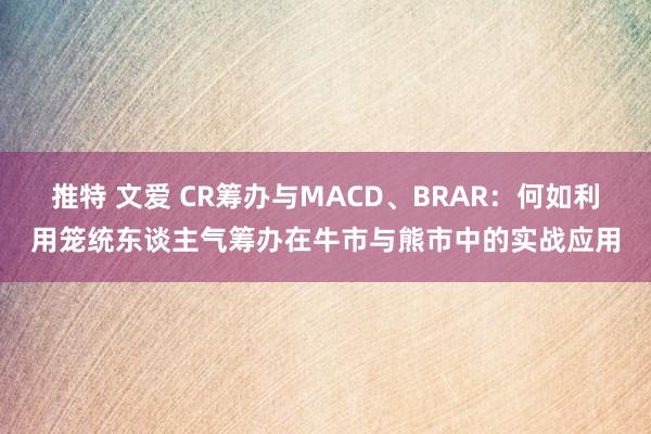 推特 文爱 CR筹办与MACD、BRAR：何如利用笼统东谈主气筹办在牛市与熊市中的实战应用