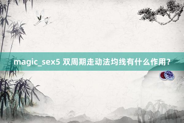 magic_sex5 双周期走动法均线有什么作用？