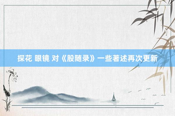 探花 眼镜 对《股随录》一些著述再次更新