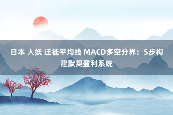日本 人妖 迁徙平均线 MACD多空分界：5步构建默契盈利系统