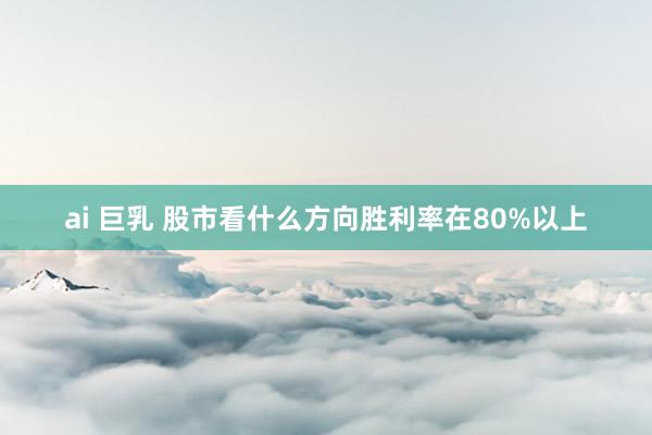 ai 巨乳 股市看什么方向胜利率在80%以上