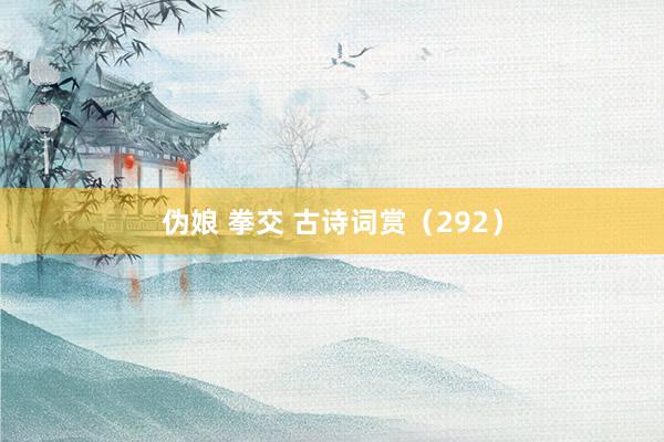 伪娘 拳交 古诗词赏（292）