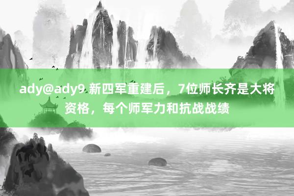 ady@ady9 新四军重建后，7位师长齐是大将资格，每个师军力和抗战战绩