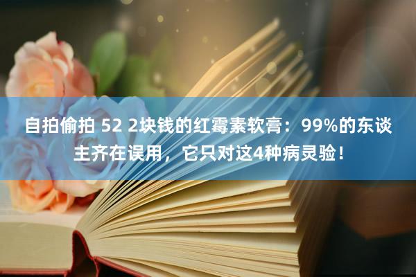 自拍偷拍 52 2块钱的红霉素软膏：99%的东谈主齐在误用，它只对这4种病灵验！